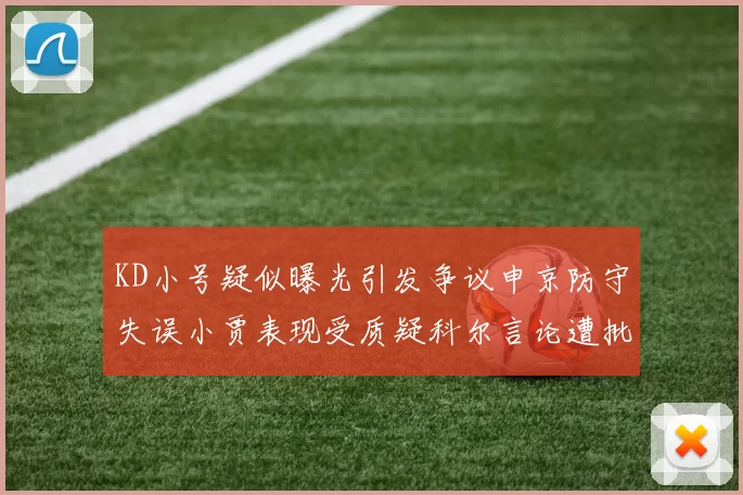 KD小号疑似曝光引发争议申京防守失误小贾表现受质疑科尔言论遭批评