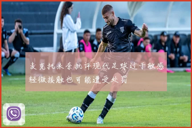 麦克托米奈批评现代足球过于敏感轻微接触也可能遭受处罚