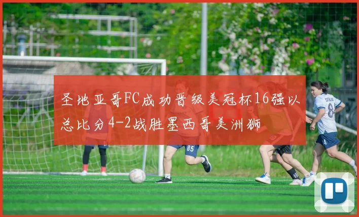 圣地亚哥FC成功晋级美冠杯16强以总比分4-2战胜墨西哥美洲狮