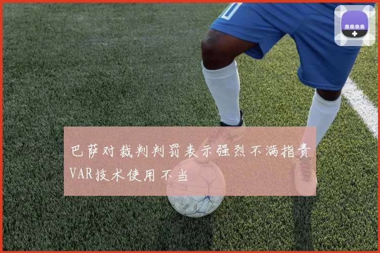 巴萨对裁判判罚表示强烈不满指责VAR技术使用不当