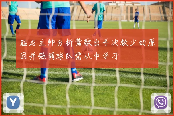 猛龙主帅分析莺歌出手次数少的原因并强调球队需从中学习