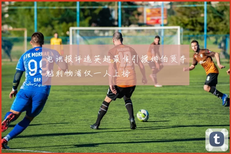 电讯报评选英超最佳引援姆伯莫夺魁利物浦仅一人上榜