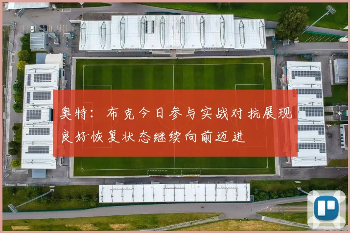 奥特：布克今日参与实战对抗展现良好恢复状态继续向前迈进