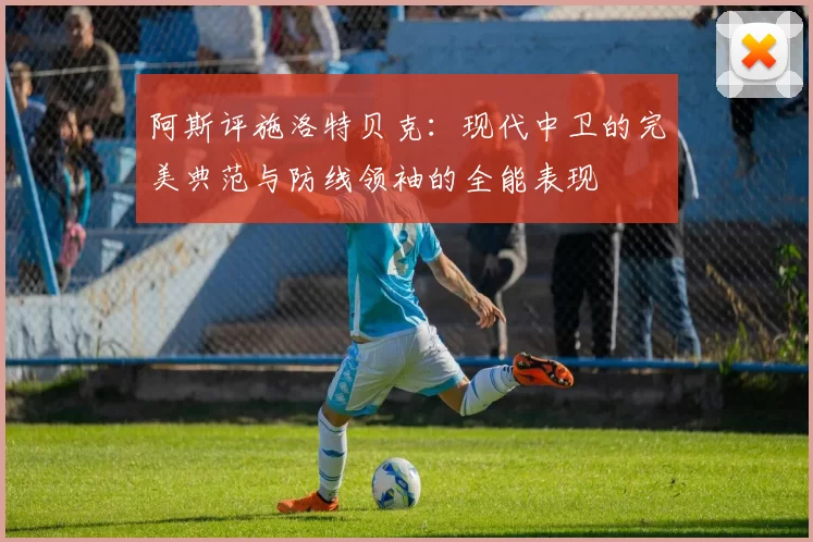 阿斯评施洛特贝克：现代中卫的完美典范与防线领袖的全能表现