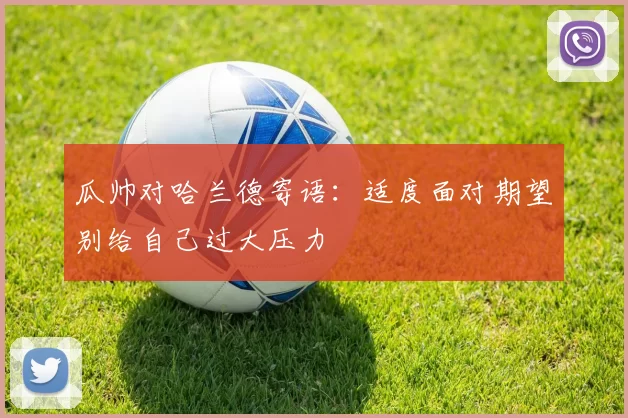 瓜帅对哈兰德寄语：适度面对期望别给自己过大压力