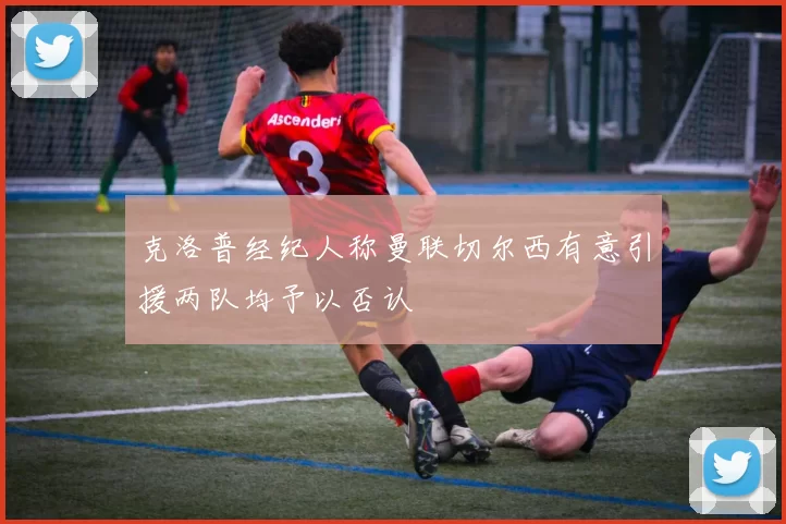 克洛普经纪人称曼联切尔西有意引援两队均予以否认
