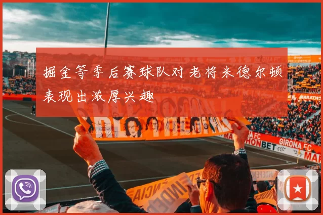 掘金等季后赛球队对老将米德尔顿表现出浓厚兴趣