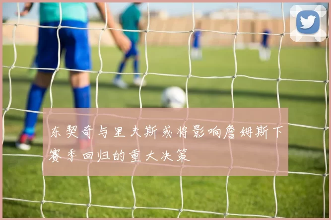 东契奇与里夫斯或将影响詹姆斯下赛季回归的重大决策