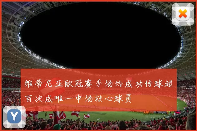 维蒂尼亚欧冠赛季场均成功传球超百次成唯一中场核心球员