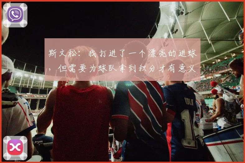 斯文松：我打进了一个漂亮的进球，但需要为球队拿到积分才有意义
